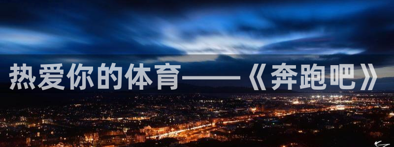 yy易游官方正版app娱乐网站:热爱你的体育——《奔跑吧》