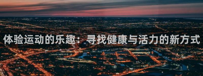 yy易游官网下载平台是正规平台吗安全吗:体验运动的乐趣:寻找